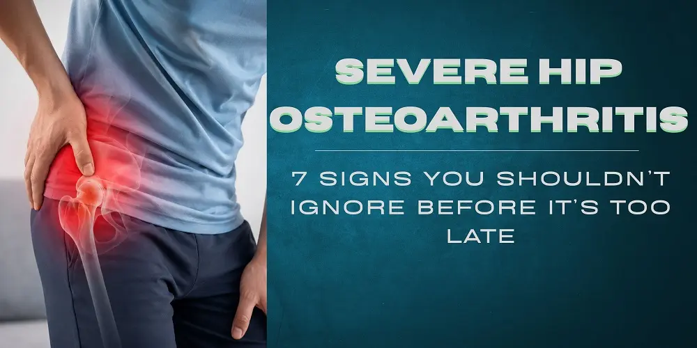 Severe Hip Osteoarthritis: 7 Signs You Shouldn’t Ignore Before It’s Too Late