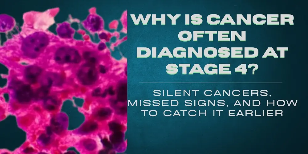 Why Is Cancer Often Diagnosed at Stage 4? Silent Cancers, Missed Signs, and How to Catch It Earlier