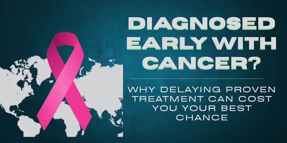 Diagnosed Early With Cancer? Why Delaying Proven Treatment Can Cost You Your Best Chance